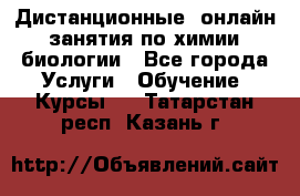 Дистанционные (онлайн) занятия по химии, биологии - Все города Услуги » Обучение. Курсы   . Татарстан респ.,Казань г.